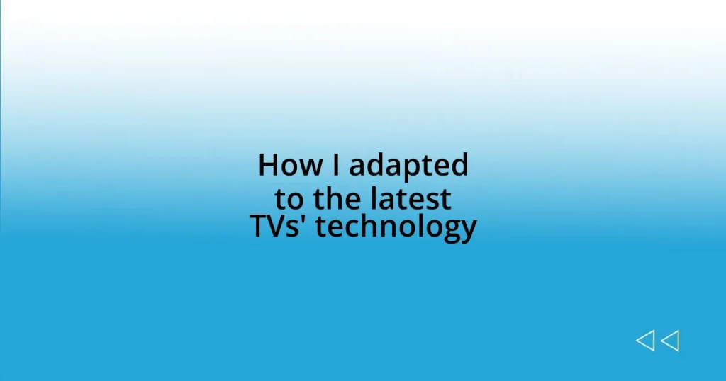 How I adapted to the latest TVs’ technology