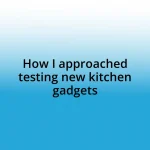 How I approached testing new kitchen gadgets