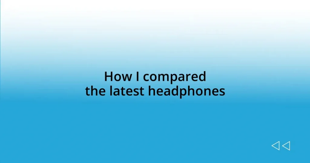 How I compared the latest headphones