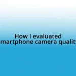 How I evaluated smartphone camera quality