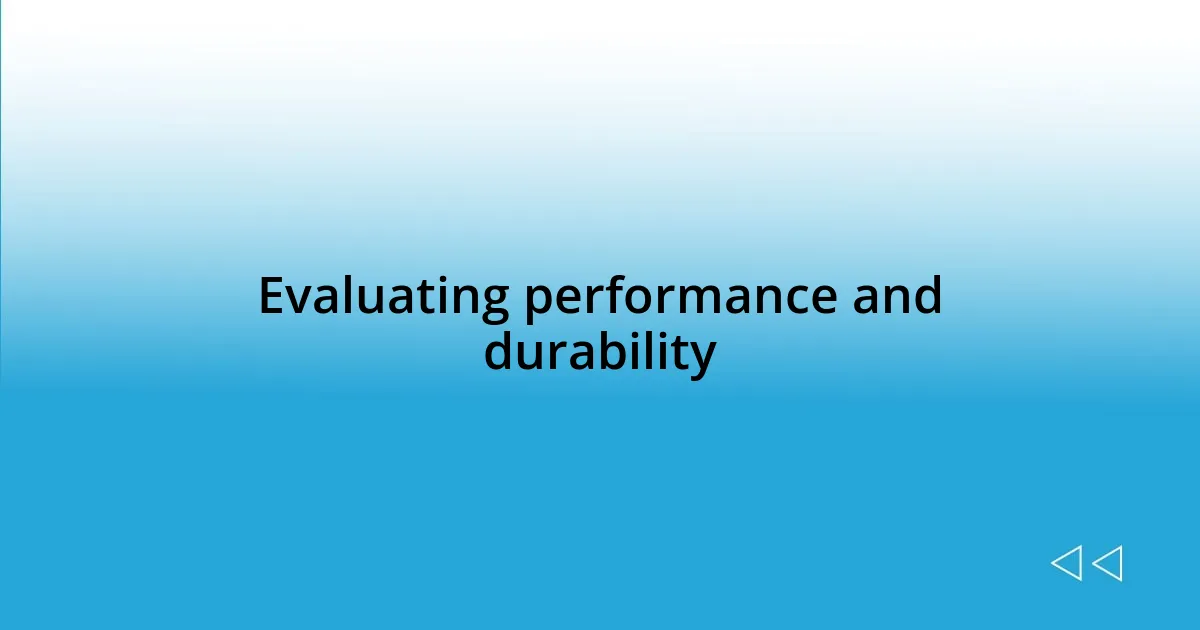 Evaluating performance and durability