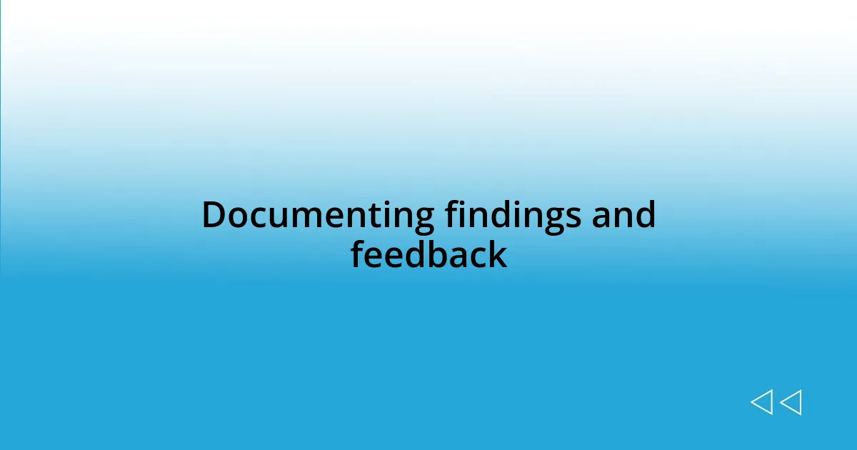 Documenting findings and feedback