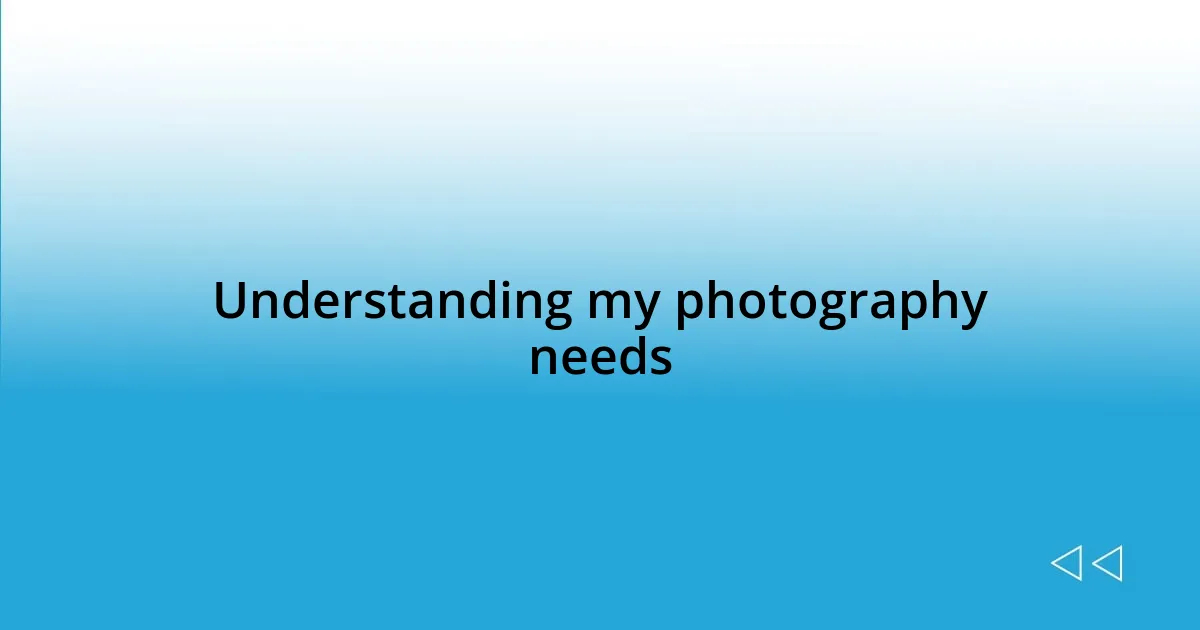 Understanding my photography needs