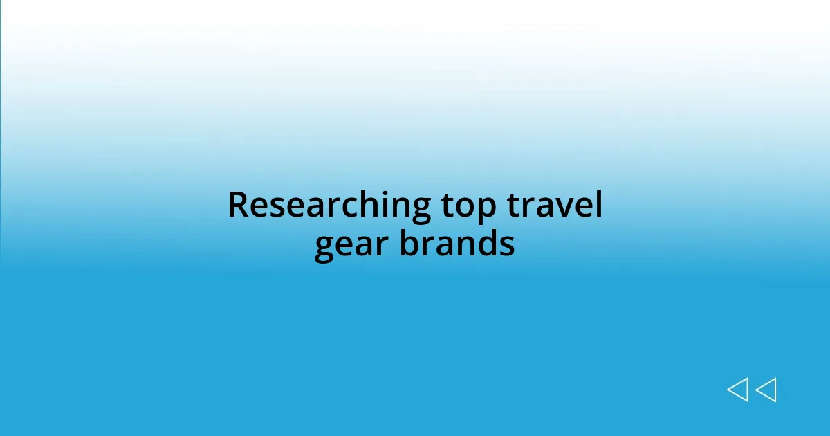 Researching top travel gear brands