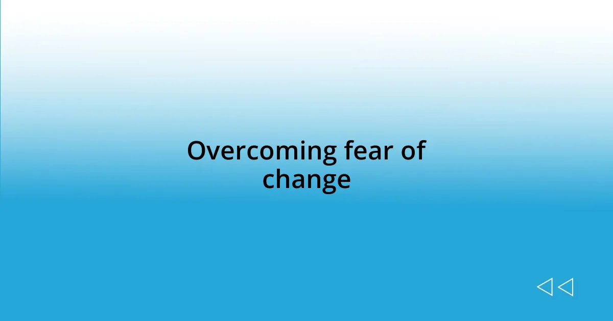 Overcoming fear of change