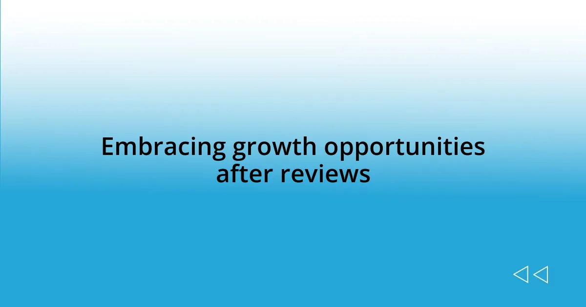 Embracing growth opportunities after reviews