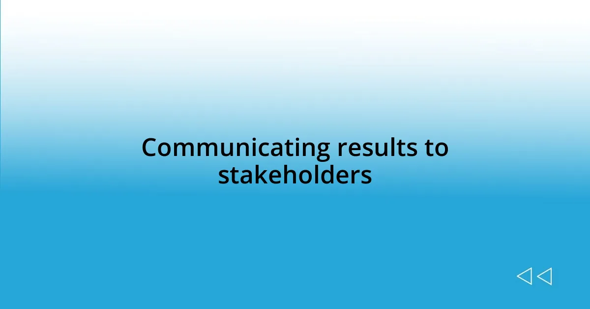 Communicating results to stakeholders