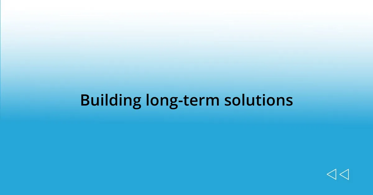 Building long-term solutions