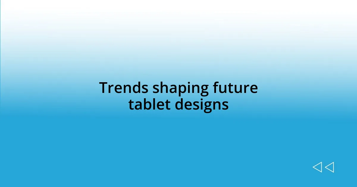 Trends shaping future tablet designs