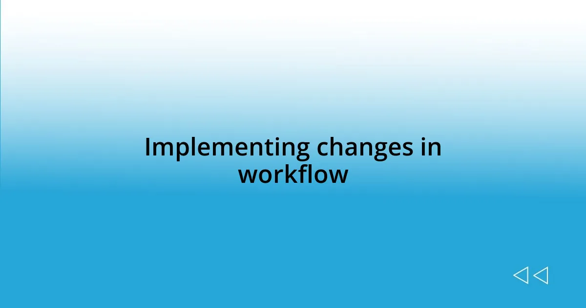 Implementing changes in workflow