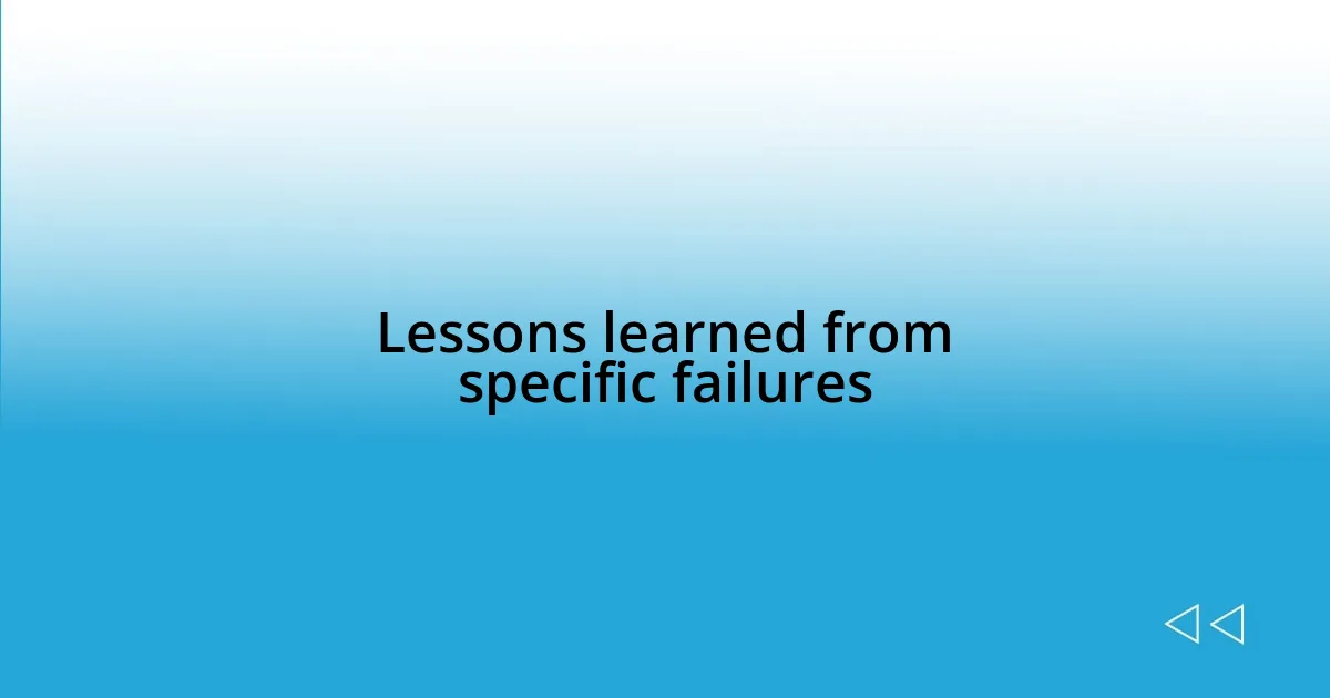 Lessons learned from specific failures