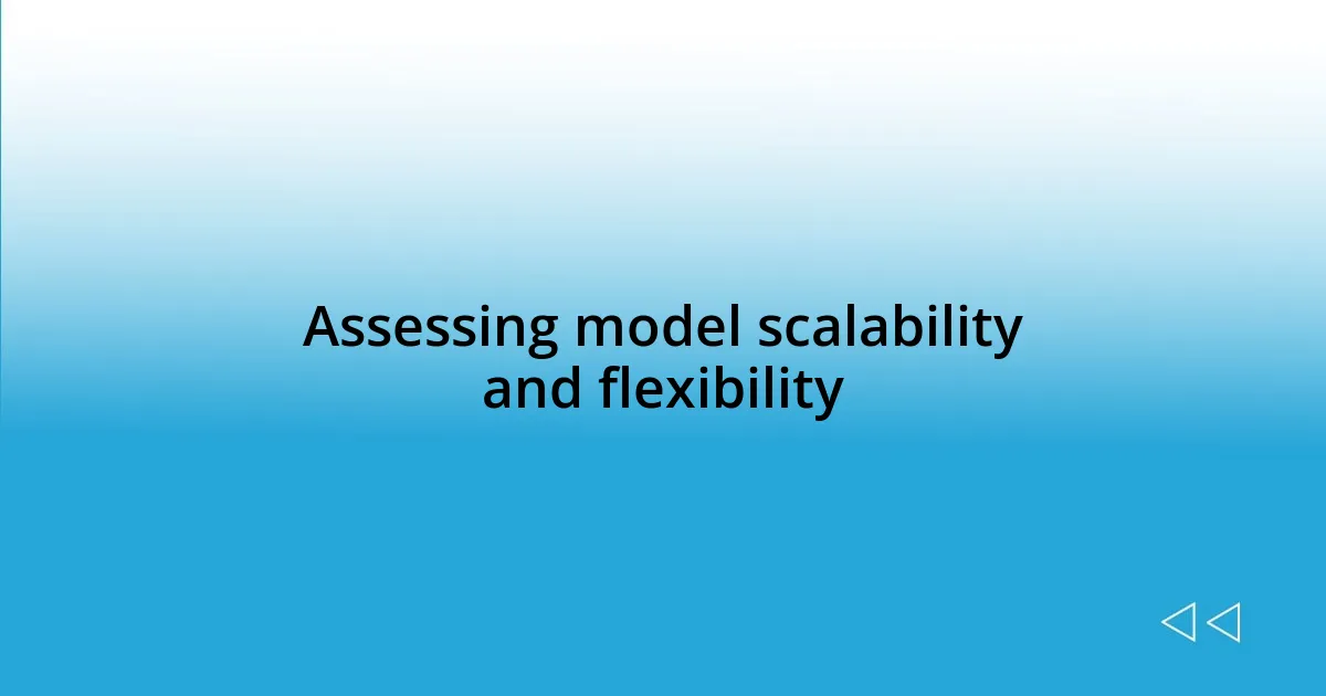 Assessing model scalability and flexibility