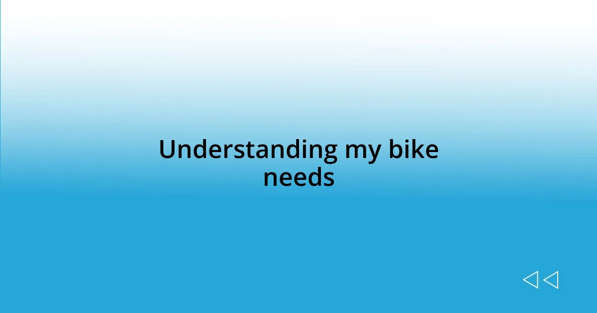 Understanding my bike needs