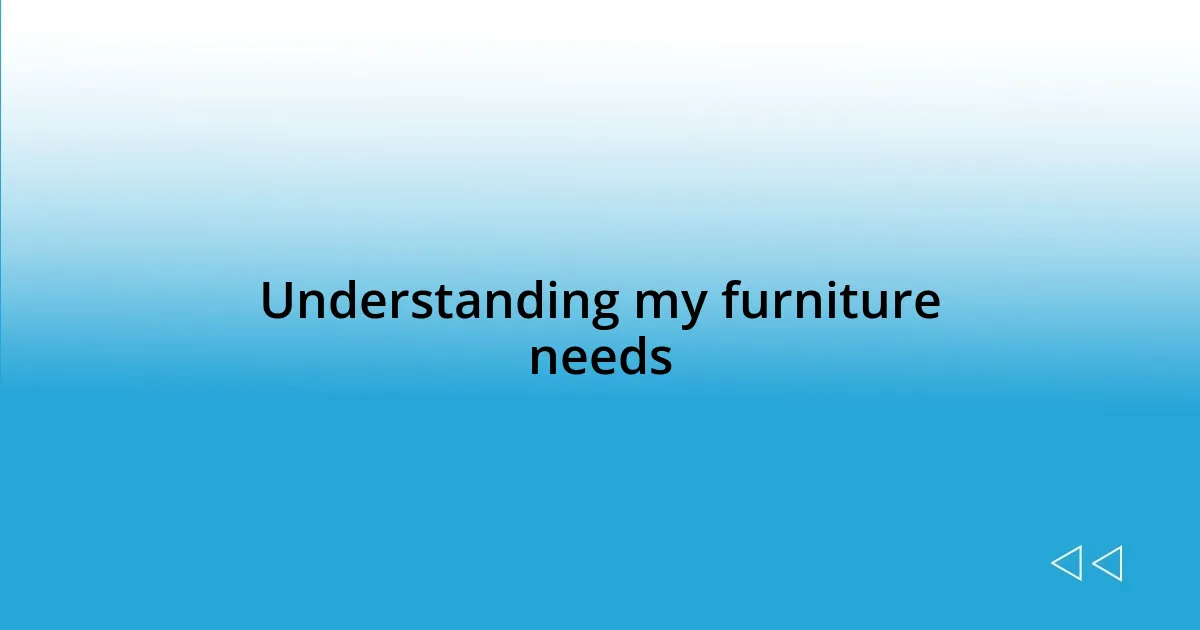 Understanding my furniture needs